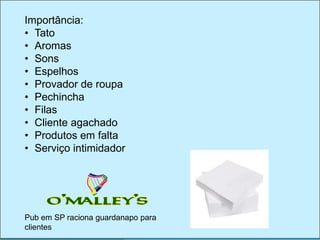 Importância:
• Tato
• Aromas
• Sons
• Espelhos
• Provador de roupa
• Pechincha
• Filas
• Cliente agachado
• Produtos em falta
• Serviço intimidador

Pub em SP raciona guardanapo para
clientes

 