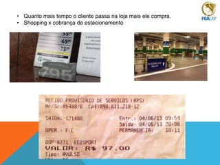 • Quanto mais tempo o cliente passa na loja mais ele compra.
• Shopping x cobrança de estacionamento

 