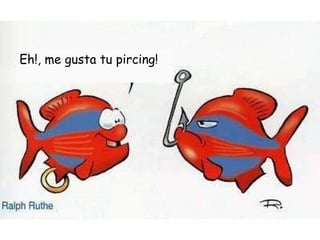 Eh!, me gusta tu pircing! 