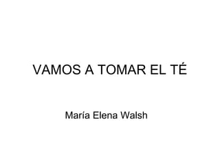 VAMOS A TOMAR EL TÉ
María Elena Walsh
 