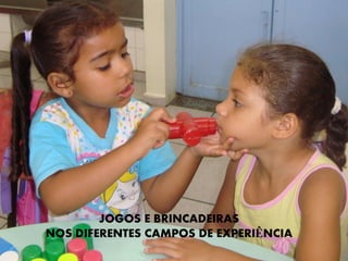 JOGOS E BRINCADEIRAS NOS DIFERENTES CAMPOS DE EXPERIÊNCIA  