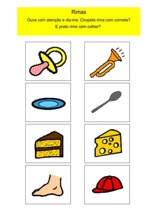 Rimas
Ouve com atenção e diz-me: Chupeta rima com corneta?
E prato rima com colher?

 