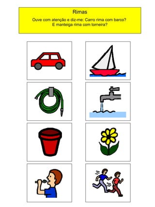 Rimas
Ouve com atenção e diz-me: Carro rima com barco?
E manteiga rima com torneira?

 