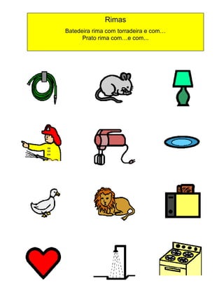 Rimas
Batedeira rima com torradeira e com…
Prato rima com…e com...

 