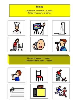 Rimas
Cozinheiro rima com…e com…
Pintar rima com…e com...

Comer rima com …e com…
Torradeira rima com …e com…

 