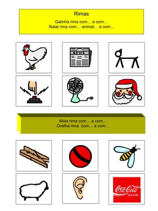 Rimas
Galinha rima com… e com…
Natal rima com… animal… e com...

Mola rima com… e com…
Ovelha rima com… e com…

 