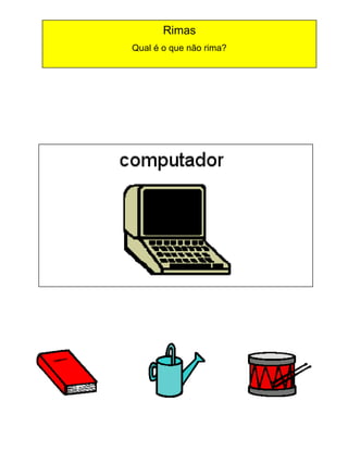 Rimas
Qual é o que não rima?

 