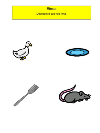 Rimas
Descobre o que não rima.

 
