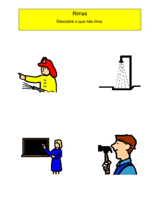 Rimas
Descobre o que não rima.

 