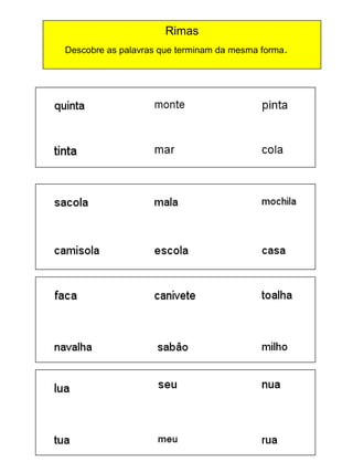 Rimas
Descobre as palavras que terminam da mesma forma .

 