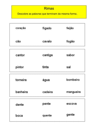 Rimas
Descobre as palavras que terminam da mesma forma .

 