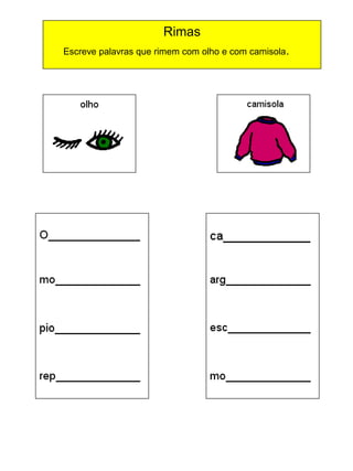 Rimas
Escreve palavras que rimem com olho e com camisola .

 