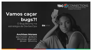 Classificação: Interna
Vamos caçar
bugs?!
O Bug Bounty na
estratégia de DevSecOps
Anchises Moraes
@anchisesbr @c6bank
@bsidessp @garoahc
@csabr @lwomcy
 