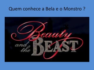 Quem conhece a Bela e o Monstro ?