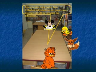 Esta é a zona onde podes fazer trabalhos individuais ou em grupo, que precisem de utilizar recursos da biblioteca!... 
