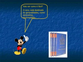 Vais ver como é fácil?  O zero, está destinado às generalidades, como: dicionários, enciclopédias… 