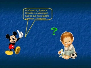 O número 1, é para a filosofia e a psicologia! São os que nos ajudam a pensar, a imaginar... 