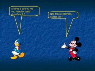 Não tens problemas, queres ver? E como é que eu me vou lembrar desta classificação? 