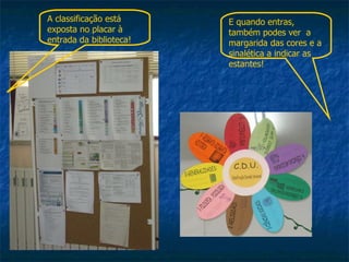 E quando entras, também podes ver  a margarida das cores e a sinalética a indicar as estantes! A classificação está exposta no placar à entrada da biblioteca! 