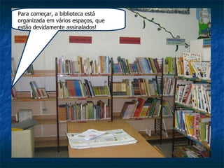 Para começar, a biblioteca está organizada em vários espaços, que estão devidamente assinalados! 