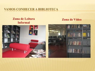 VAMOS CONHECER A BIBLIOTECA 
Zona de Leitura 
Informal 
Zona de Vídeo  