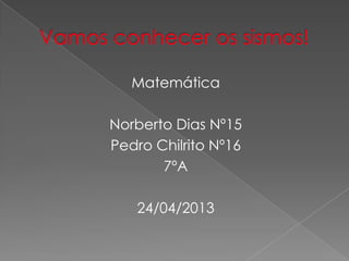 Matemática
Norberto Dias Nº15
Pedro Chilrito Nº16
7ºA
24/04/2013

 