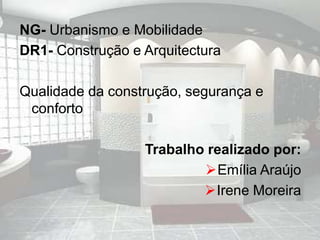 NG- Urbanismo e Mobilidade DR1- Construção e Arquitectura Qualidade da construção, segurança e conforto Trabalho realizado por:  ,[object Object]
