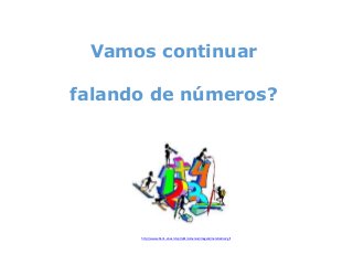 Vamos continuar
falando de números?

http://www.eb1-n1-sines.rcts.pt/eb1/comenius/imagens/matematica2.gif

 