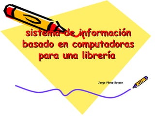sistema de información basado en computadoras para una librería   Jorge Pérez Boysen 