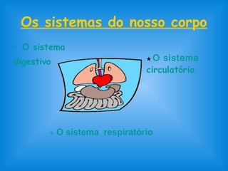 Os sistemas do nosso corpo 
• O sistema 
digestivo ★ O sistema 
circulatório 
 O sistema respiratório 
 