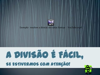 A DIVISÃO É FÁCIL,
SE ESTIVERMOS COM ATENÇÃO!
 
