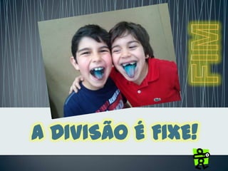 A DIVISÃO É FIXE!
 