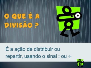 É a ação de distribuir ou
repartir, usando o sinal : ou
 