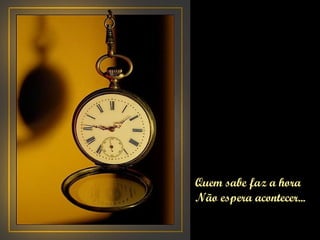 Quem sabe faz a hora Não espera acontecer... 