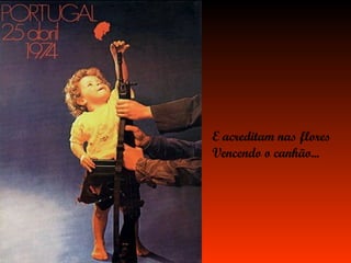 E acreditam nas flores Vencendo o canhão... 