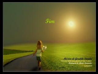 Música de Geraldo Vandré “ PRA NÃO DIZER QUE NÃO FALEI DAS FLORES ” Montagem de Maria Fernandes 6/11/2008 Fim 