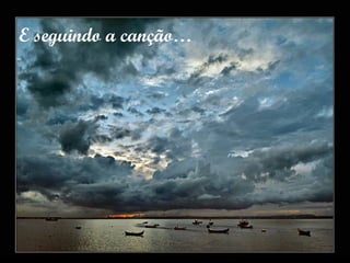 E seguindo a canção… 