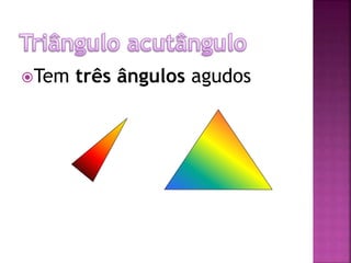 Tem três ângulos agudos
 