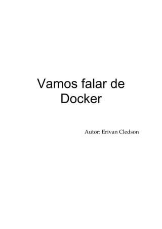 Vamos falar de
Docker
Autor: Erivan Cledson
 