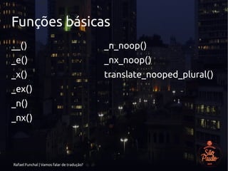 Rafael Funchal | Vamos falar de tradução?
Funções básicas
__()
_e()
_x()
_ex()
_n()
_nx()
_n_noop()
_nx_noop()
translate_nooped_plural()
 