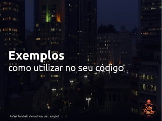 Rafael Funchal | Vamos falar de tradução?
Exemplos
como utilizar no seu código
 