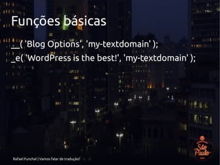 Rafael Funchal | Vamos falar de tradução?
Funções básicas
__( 'Blog Options', 'my-textdomain' );
_e( 'WordPress is the best!', 'my-textdomain' );
 