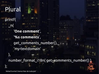 Rafael Funchal | Vamos falar de tradução?
Plural
printf(
_n(
'One comment',
'%s comments',
get_comments_number(),
'my-textdomain'
),
number_format_i18n( get_comments_number() )
);
 