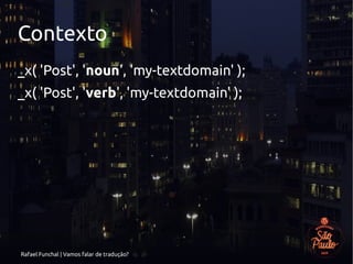 Rafael Funchal | Vamos falar de tradução?
Contexto
_x( 'Post', 'noun', 'my-textdomain' );
_x( 'Post', 'verb', 'my-textdomain' );
 