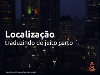 Rafael Funchal | Vamos falar de tradução?
Localização
traduzindo do jeito certo
 