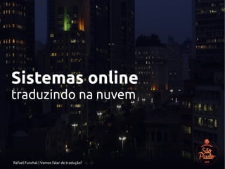 Rafael Funchal | Vamos falar de tradução?
Sistemas online
traduzindo na nuvem
 