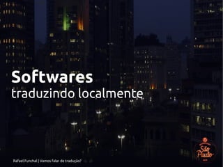Rafael Funchal | Vamos falar de tradução?
Softwares
traduzindo localmente
 