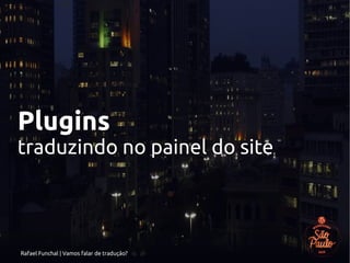 Rafael Funchal | Vamos falar de tradução?
Plugins
traduzindo no painel do site
 