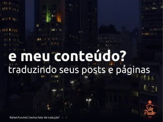Rafael Funchal | Vamos falar de tradução?
e meu conteúdo?
traduzindo seus posts e páginas
 