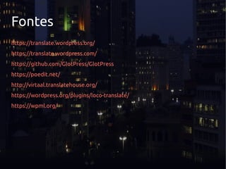 Fontes
https://translate.wordpress.org/
https://translate.wordpress.com/
https://github.com/GlotPress/GlotPress
https://poedit.net/
http://virtaal.translatehouse.org/
https://wordpress.org/plugins/loco-translate/
https://wpml.org/
 